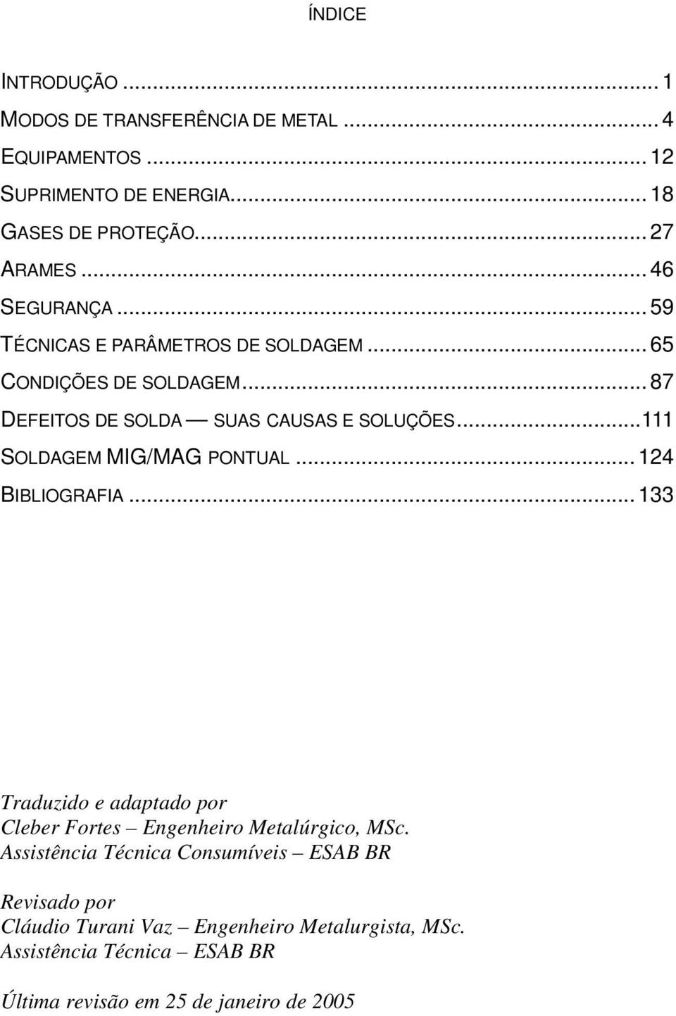 ..111 SOLDAGEM MIG/MAG PONTUAL... 124 BIBLIOGRAFIA... 133 Traduzido e adaptado por Cleber Fortes Engenheiro Metalúrgico, MSc.