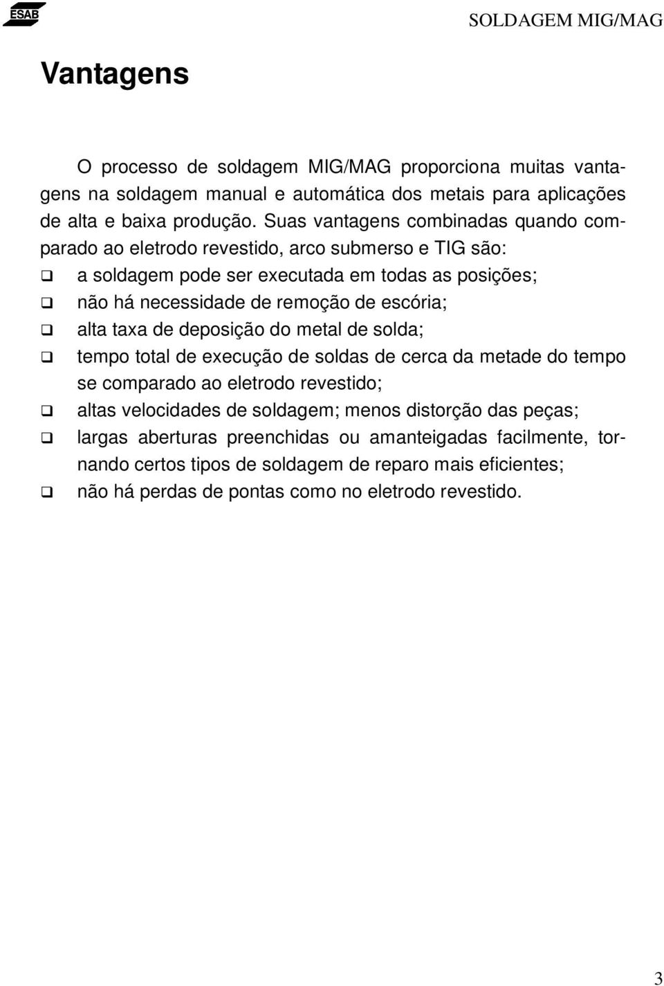 escória; alta taxa de deposição do metal de solda; tempo total de execução de soldas de cerca da metade do tempo se comparado ao eletrodo revestido; altas velocidades de