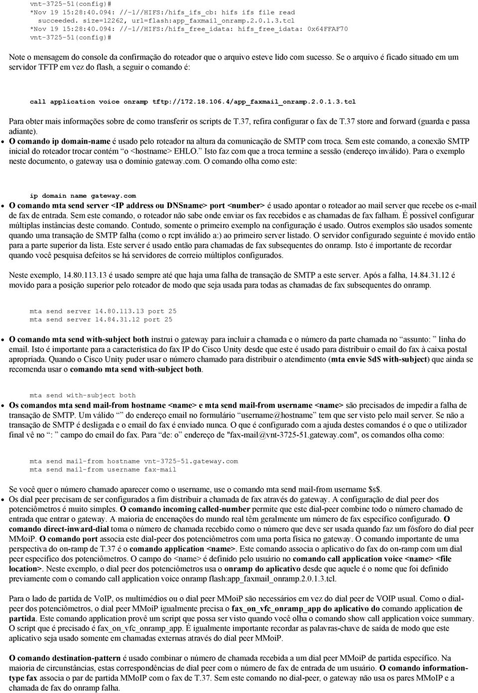 Se o arquivo é ficado situado em um servidor TFTP em vez do flash, a seguir o comando é: call application voice onramp tftp://172.18.106.4/app_faxmail_onramp.2.0.1.3.