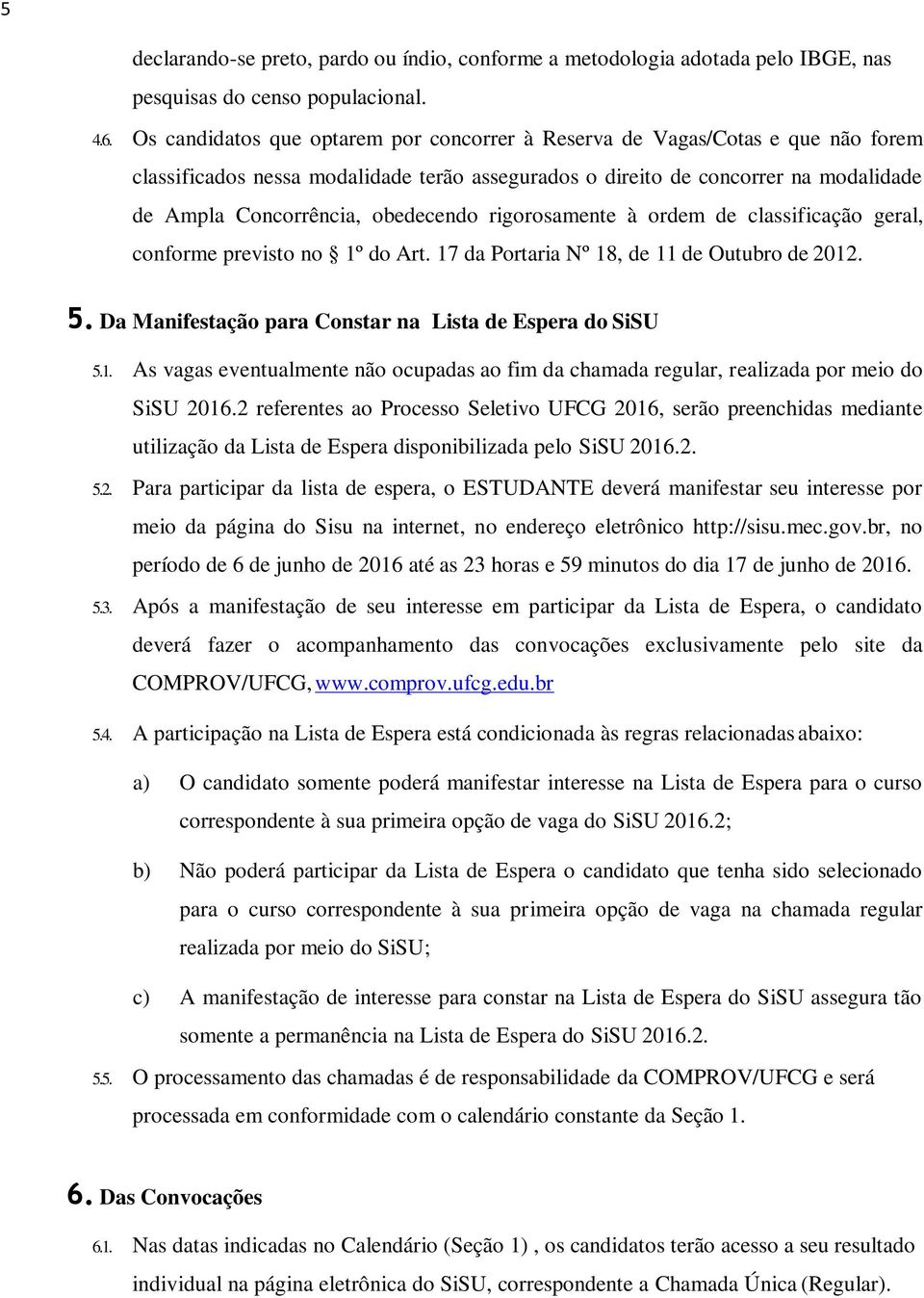 obedecendo rigorosamente à ordem de classificação geral, conforme previsto no 1º do Art. 17 da Portaria Nº 18, de 11 de Outubro de 2012. 5. Da Manifestação para Constar na Lista de Espera do SiSU 5.1. As vagas eventualmente não ocupadas ao fim da chamada regular, realizada por meio do SiSU 2016.