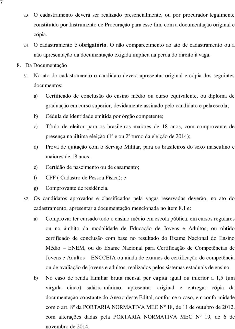 No ato do cadastramento o candidato deverá apresentar original e cópia dos seguintes documentos: a) Certificado de conclusão do ensino médio ou curso equivalente, ou diploma de graduação em curso