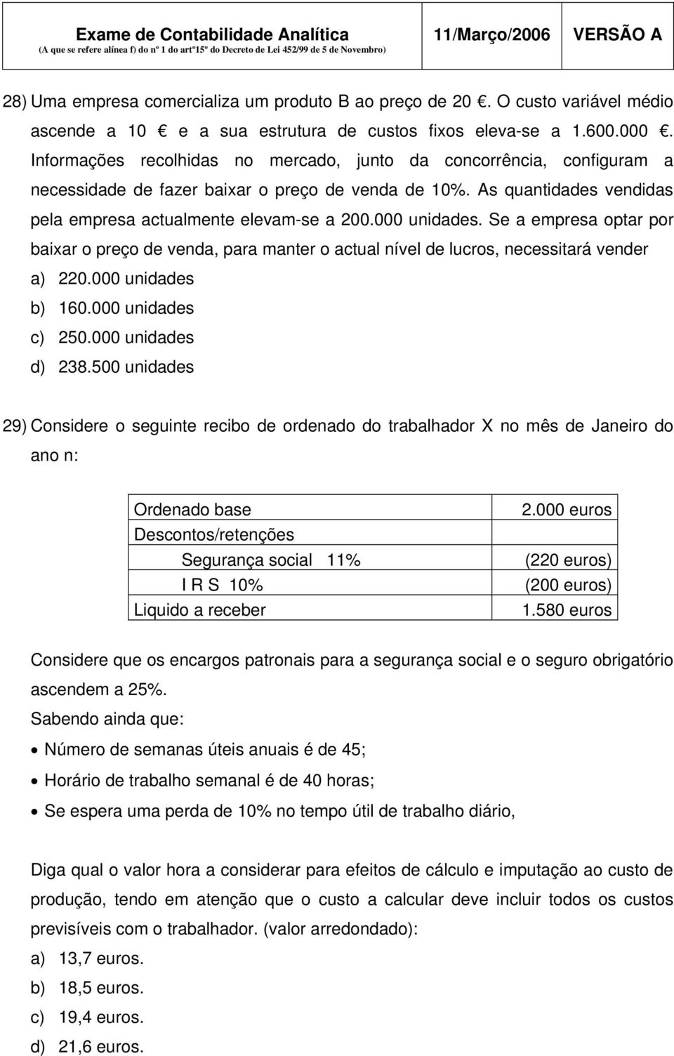 000 unidades. Se a empresa optar por baixar o preço de venda, para manter o actual nível de lucros, necessitará vender a) 220.000 unidades b) 160.000 unidades c) 250.000 unidades d) 238.