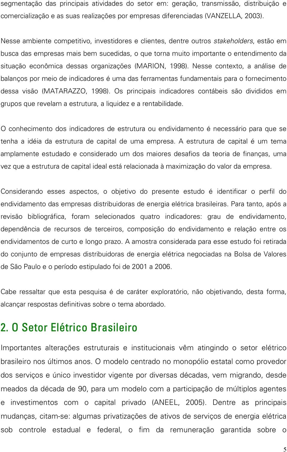 dessas organizações (MARION, 1998). Nesse contexto, a análise de balanços por meio de indicadores é uma das ferramentas fundamentais para o fornecimento dessa visão (MATARAZZO, 1998).