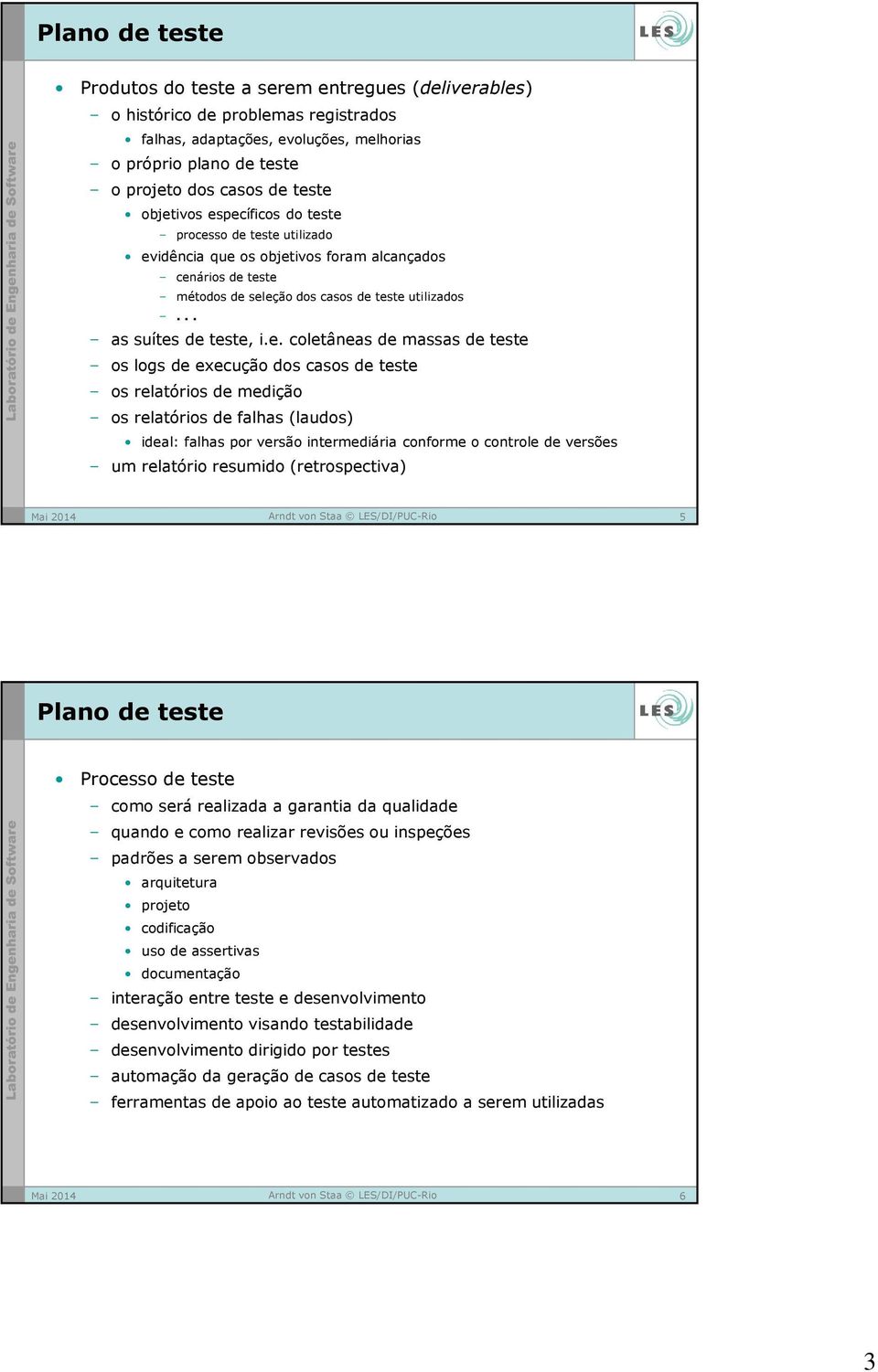 de massas de teste os logs de execução dos casos de teste os relatórios de medição os relatórios de falhas (laudos) ideal: falhas por versão intermediária conforme o controle de versões um relatório