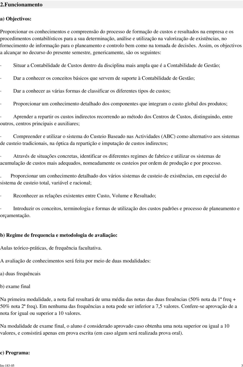 Assim, os objectivos a alcançar no decurso do presente semestre, genericamente, são os seguintes: Situar a Contabilidade de Custos dentro da disciplina mais ampla que é a Contabilidade de Gestão; Dar