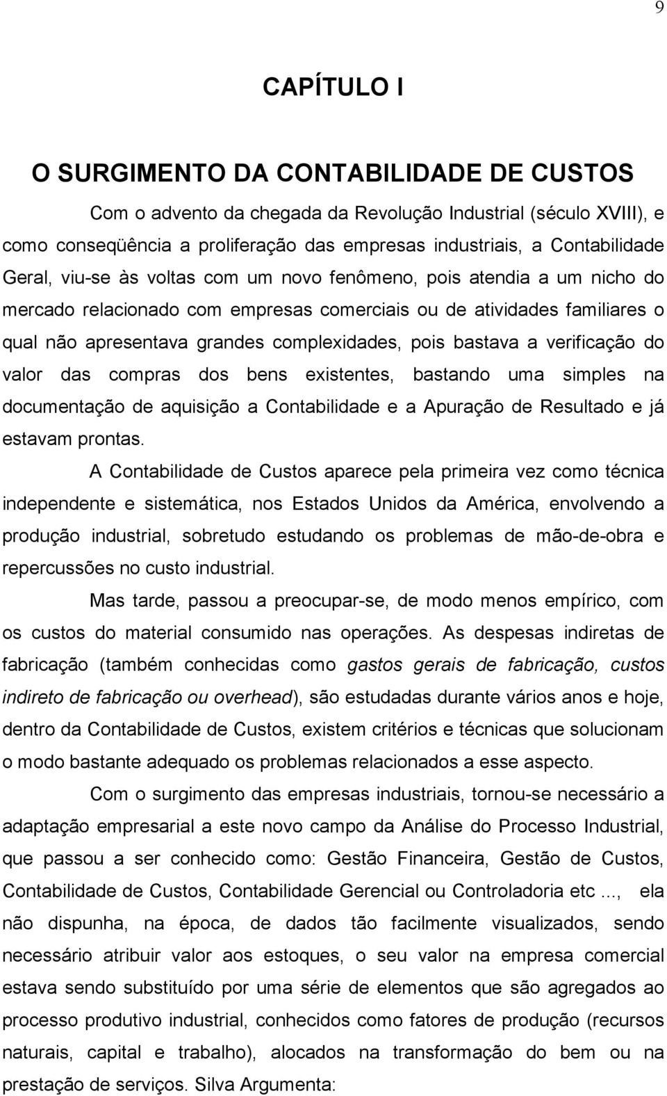 bastava a verificação do valor das compras dos bens existentes, bastando uma simples na documentação de aquisição a Contabilidade e a Apuração de Resultado e já estavam prontas.