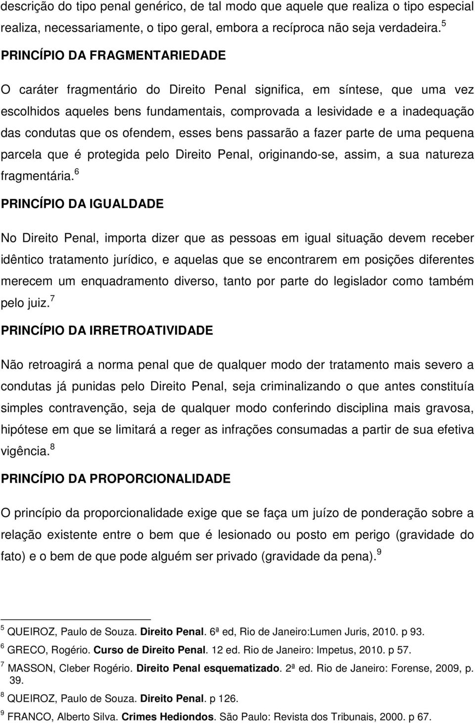 que os ofendem, esses bens passarão a fazer parte de uma pequena parcela que é protegida pelo Direito Penal, originando-se, assim, a sua natureza fragmentária.