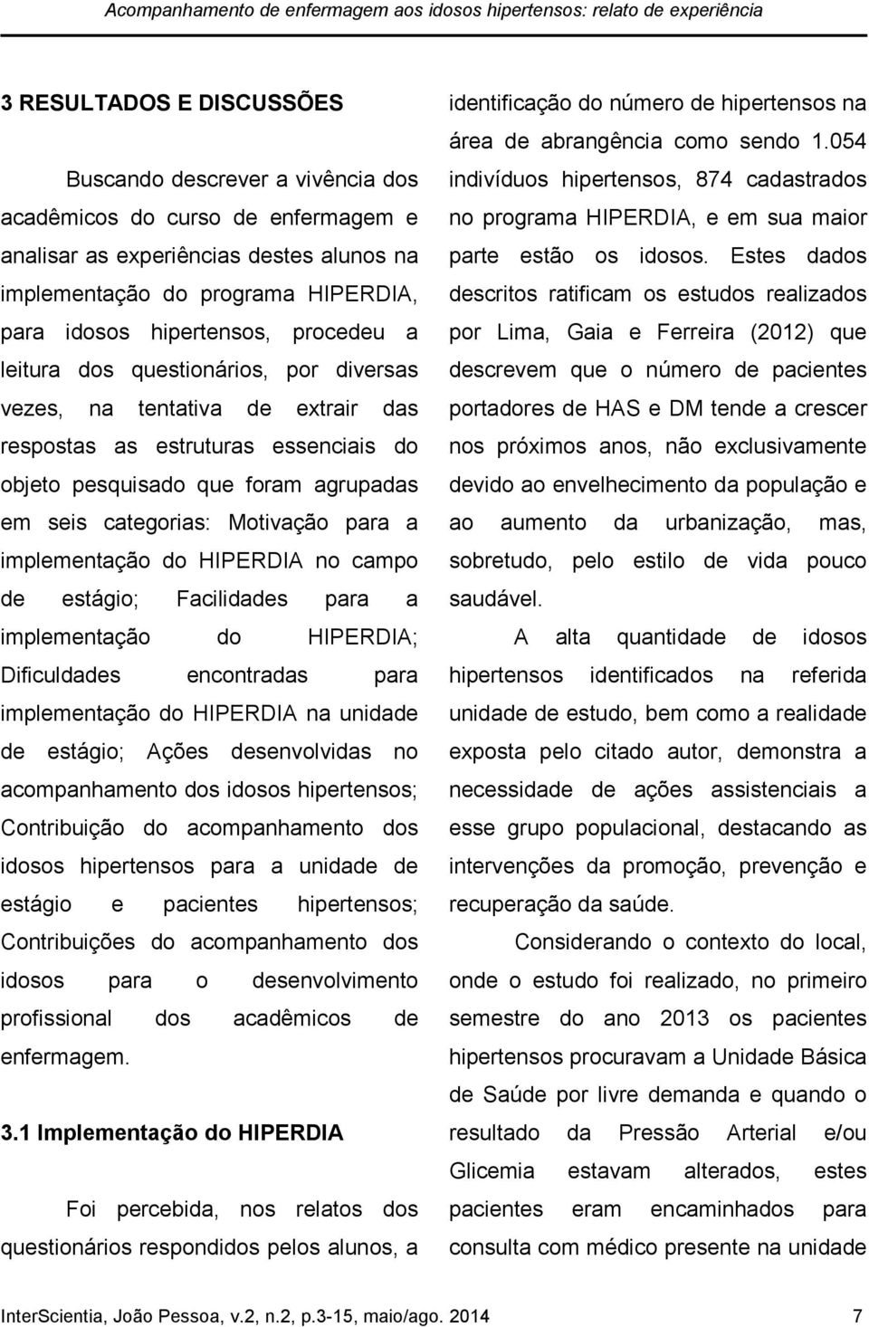 do objeto pesquisado que foram agrupadas em seis categorias: Motivação para a implementação do HIPERDIA no campo de estágio; Facilidades para a implementação do HIPERDIA; Dificuldades encontradas