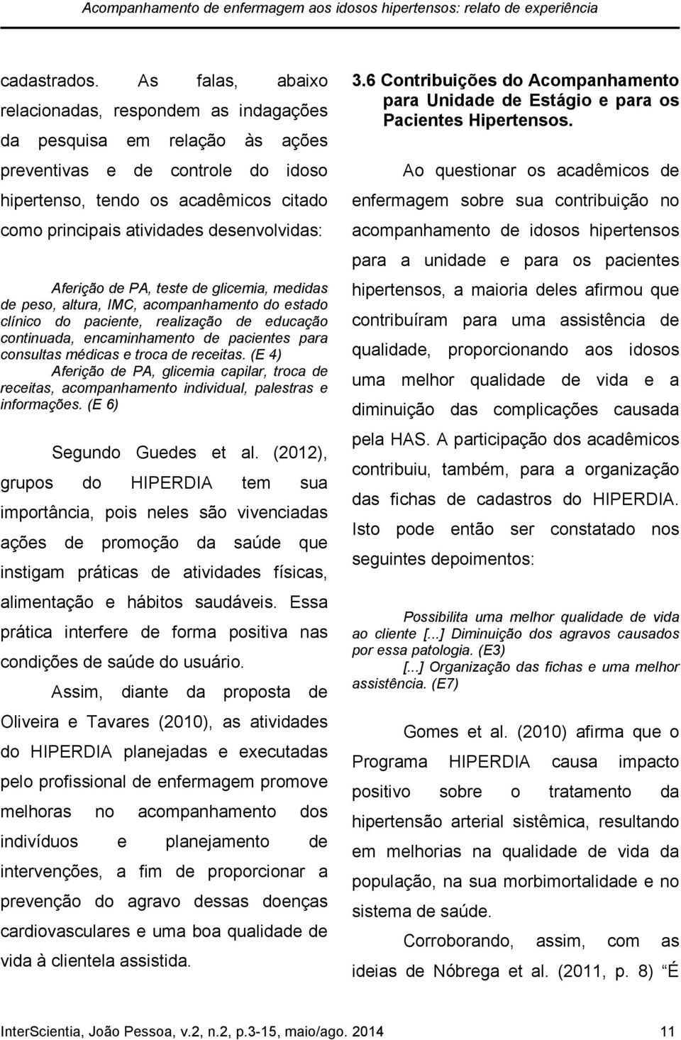 desenvolvidas: Aferição de PA, teste de glicemia, medidas de peso, altura, IMC, acompanhamento do estado clínico do paciente, realização de educação continuada, encaminhamento de pacientes para