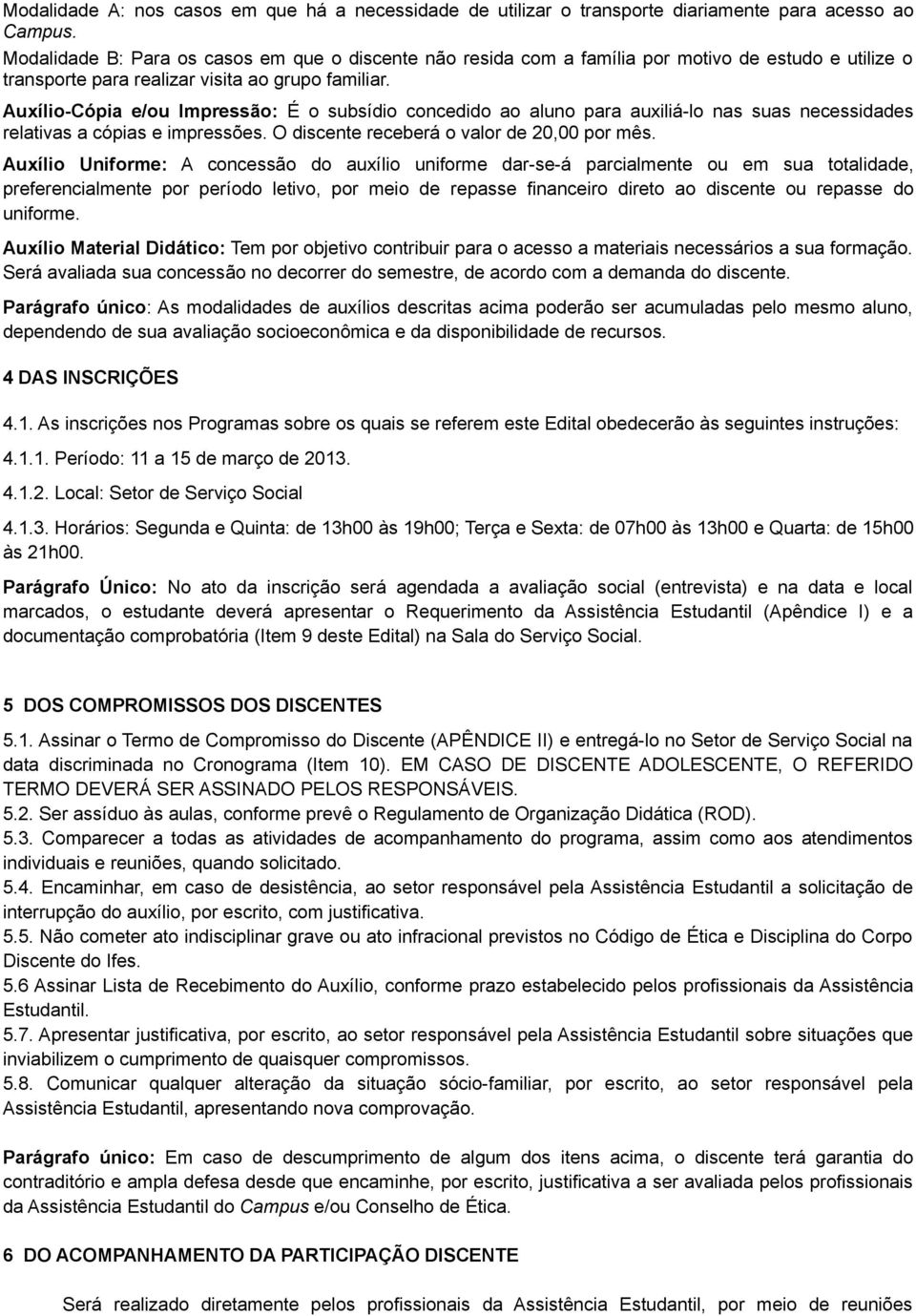 Auxílio-Cópia e/ou Impressão: É o subsídio concedido ao aluno para auxiliá-lo nas suas necessidades relativas a cópias e impressões. O discente receberá o valor de 20,00 por mês.