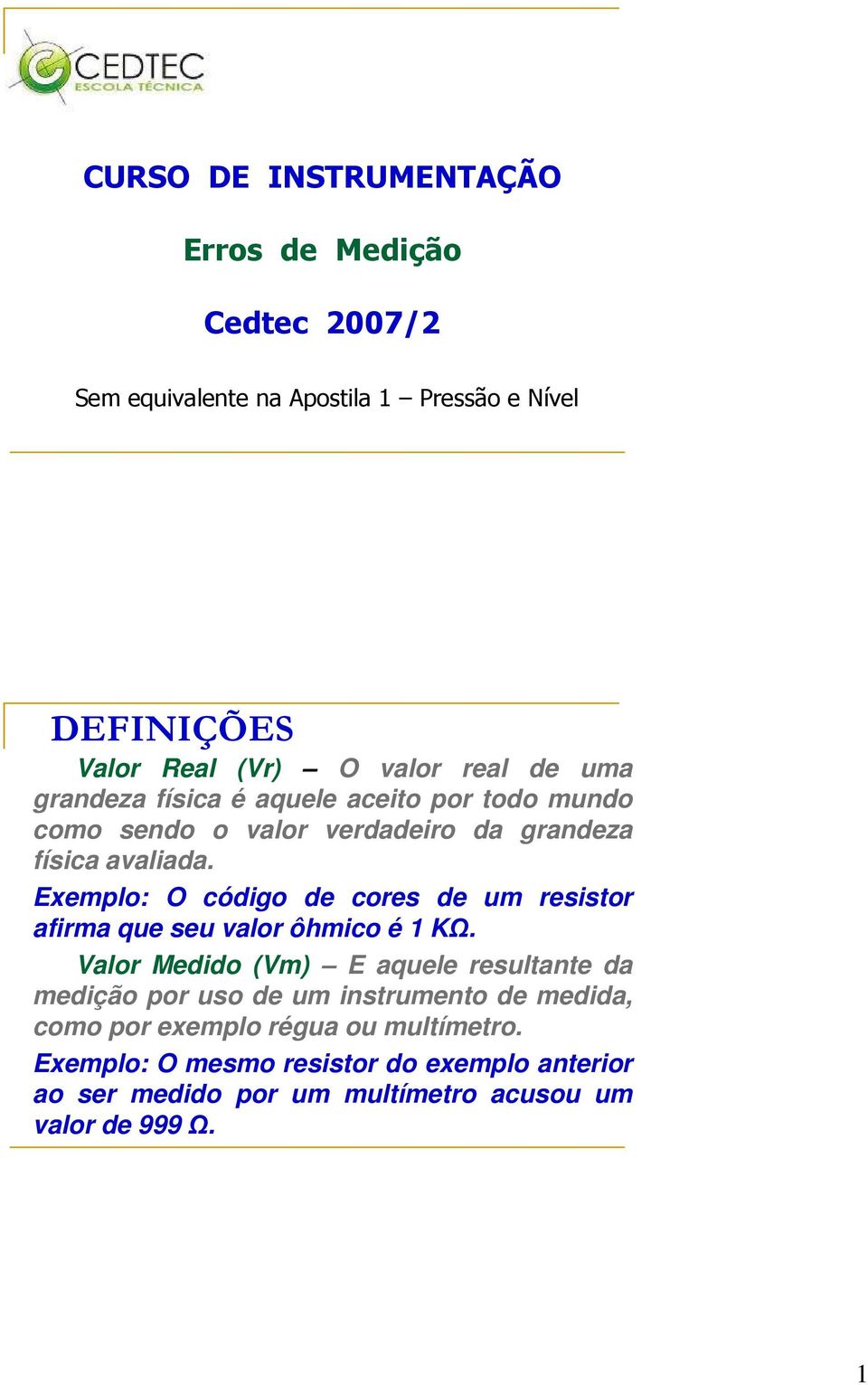 Exemplo: O código de cores de um resistor afirma que seu valor ôhmico é 1 KΩ.