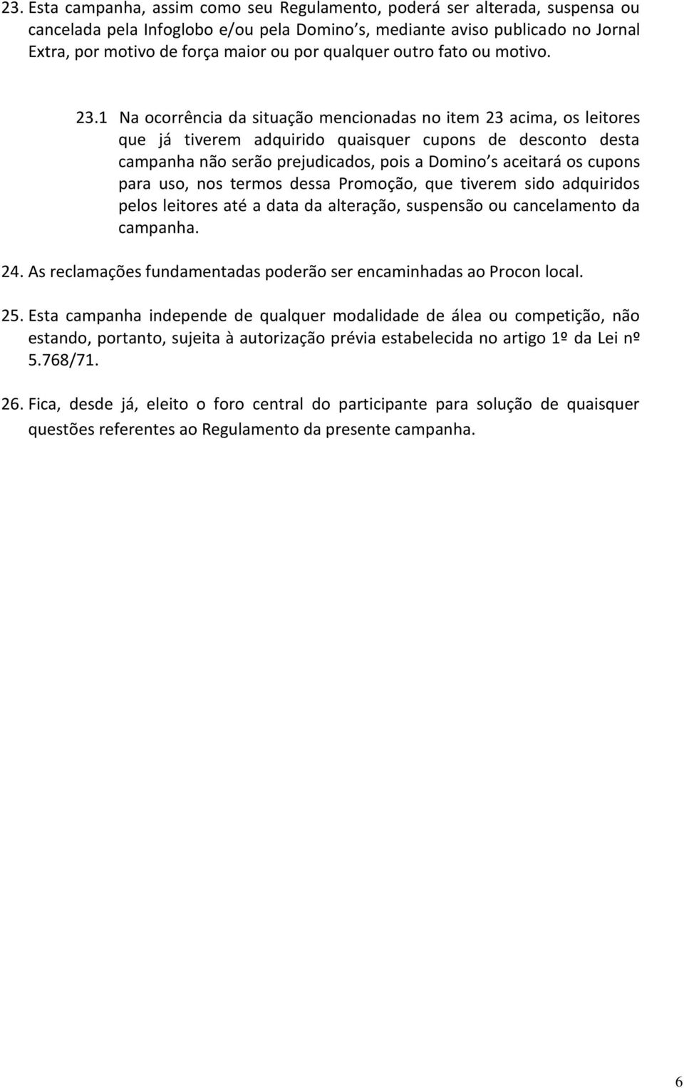 1 Na ocorrência da situação mencionadas no item 23 acima, os leitores que já tiverem adquirido quaisquer cupons de desconto desta campanha não serão prejudicados, pois a Domino s aceitará os cupons