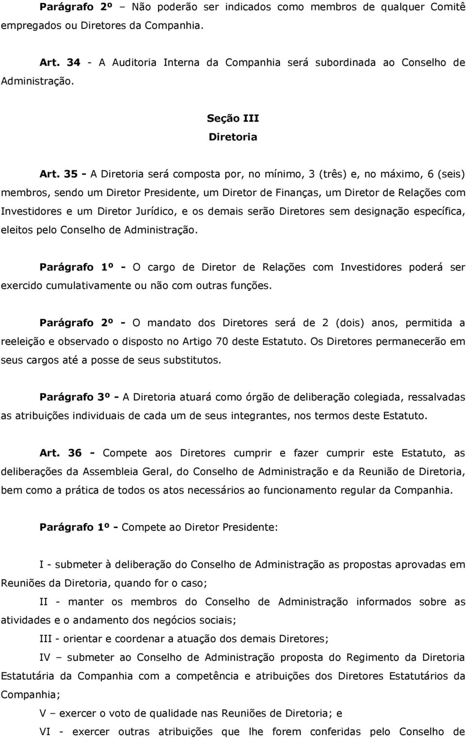 35 - A Diretoria será composta por, no mínimo, 3 (três) e, no máximo, 6 (seis) membros, sendo um Diretor Presidente, um Diretor de Finanças, um Diretor de Relações com Investidores e um Diretor