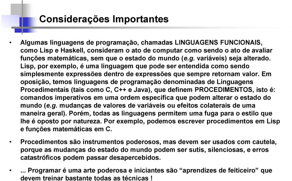 Em oposição, temos linguagens de programação denominadas de Linguagens Procedimentais (tais como C, C++ e Java), que definem PROCEDIMENTOS, isto é: comandos imperativos em uma ordem específica que