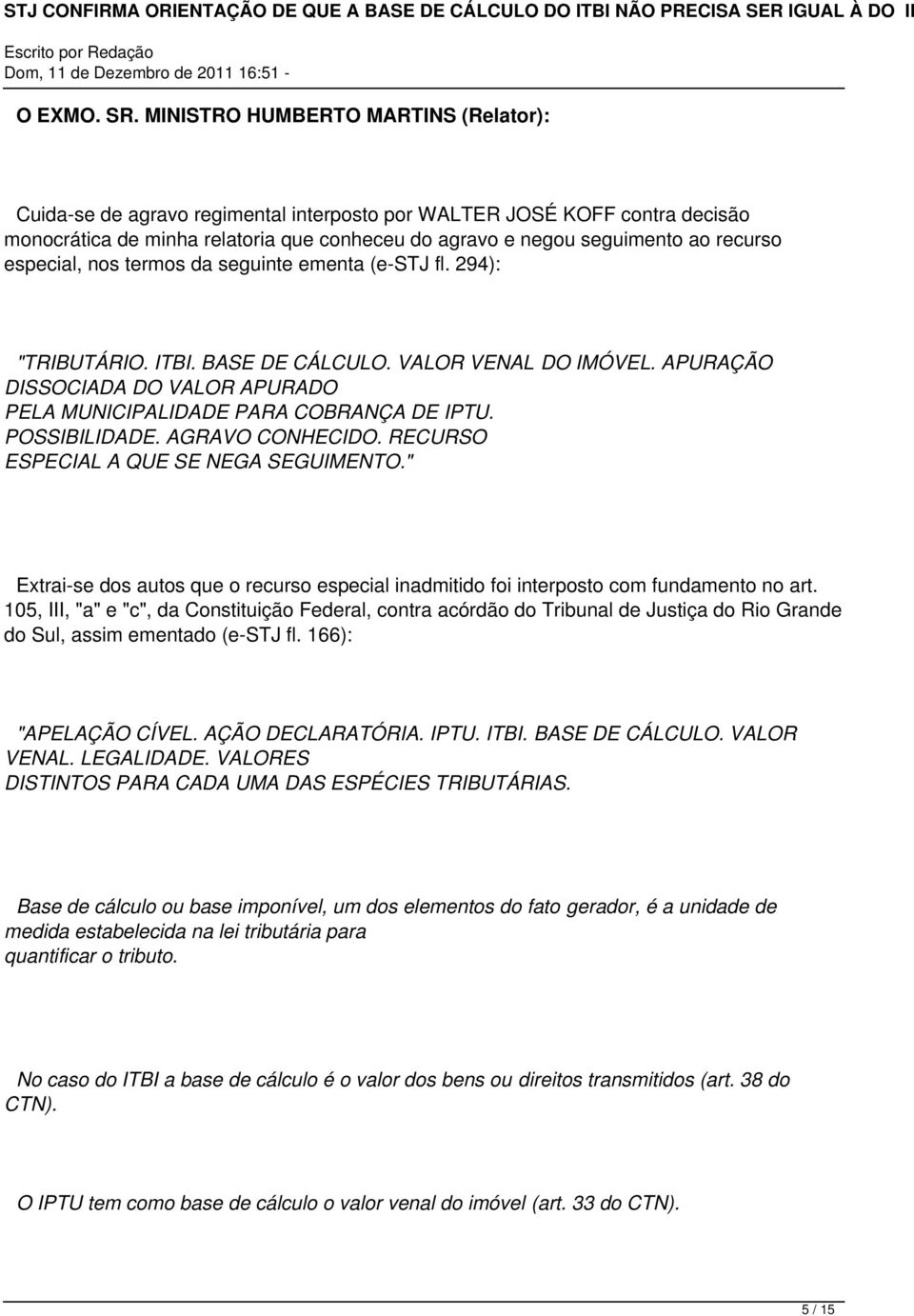 especial, nos termos da seguinte ementa (e-stj fl. 294): "TRIBUTÁRIO. ITBI. BASE DE CÁLCULO. VALOR VENAL DO IMÓVEL. APURAÇÃO DISSOCIADA DO VALOR APURADO PELA MUNICIPALIDADE PARA COBRANÇA DE IPTU.