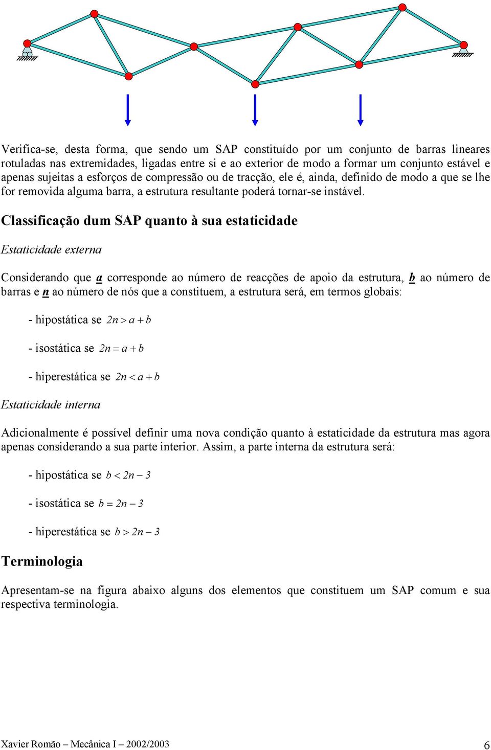 lassificação dum SAP quanto à sua estaticidade Estaticidade externa onsiderando que a corresponde ao número de reacções de apoio da estrutura, b ao número de barras e n ao número de nós que a