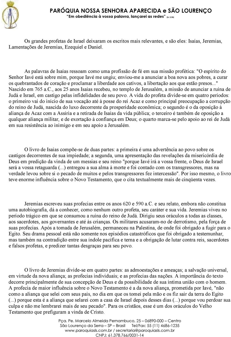 quebrantados de coração e proclamar a liberdade aos cativos, a libertação aos que estão presos..." Nascido em 765 a.c., aos 25 anos Isaías recebeu, no templo de Jerusalém, a missão de anunciar a ruína de Judá e Israel, em castigo pelas infidelidades de seu povo.