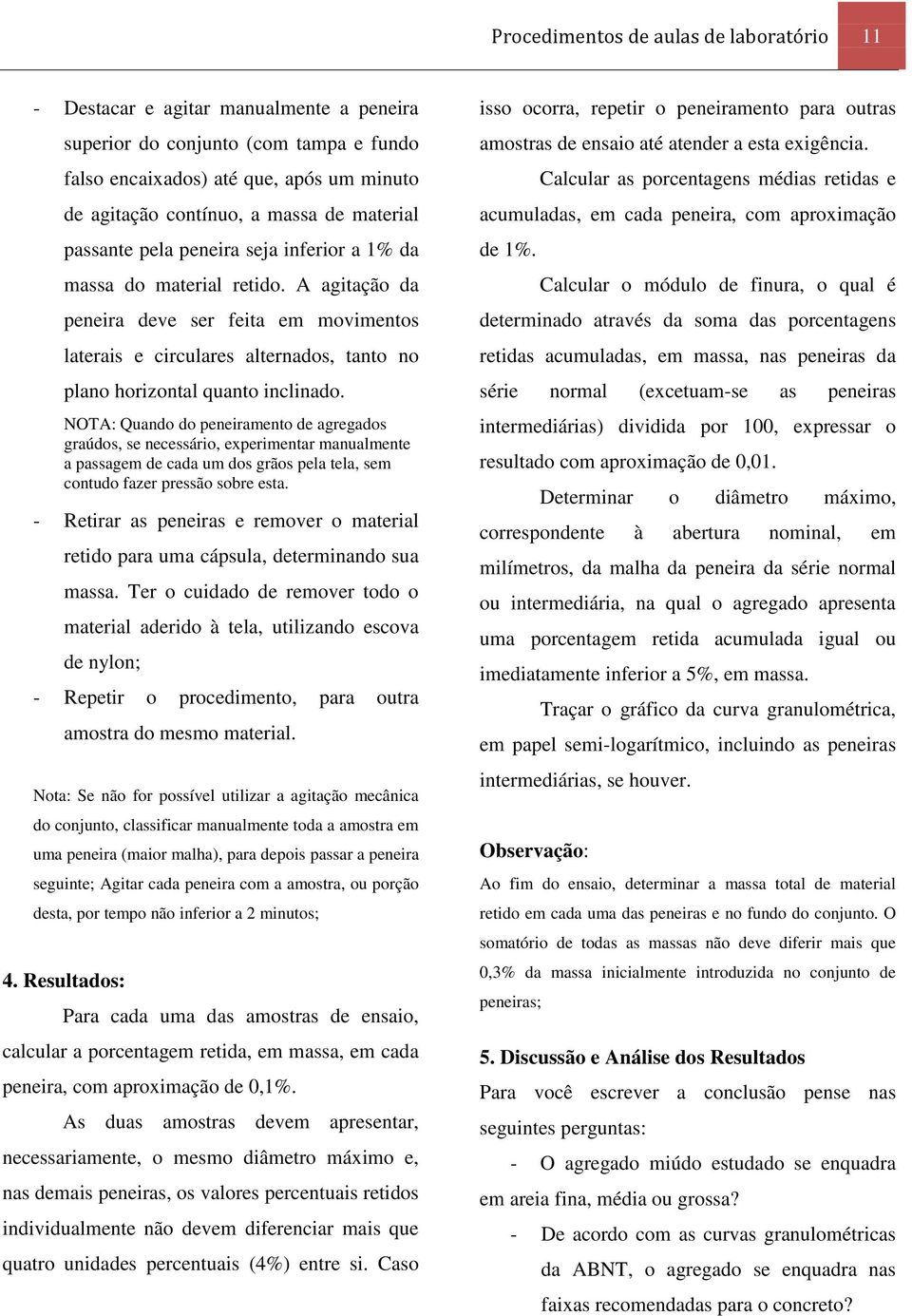 A agitação da peneira deve ser feita em movimentos laterais e circulares alternados, tanto no plano horizontal quanto inclinado.