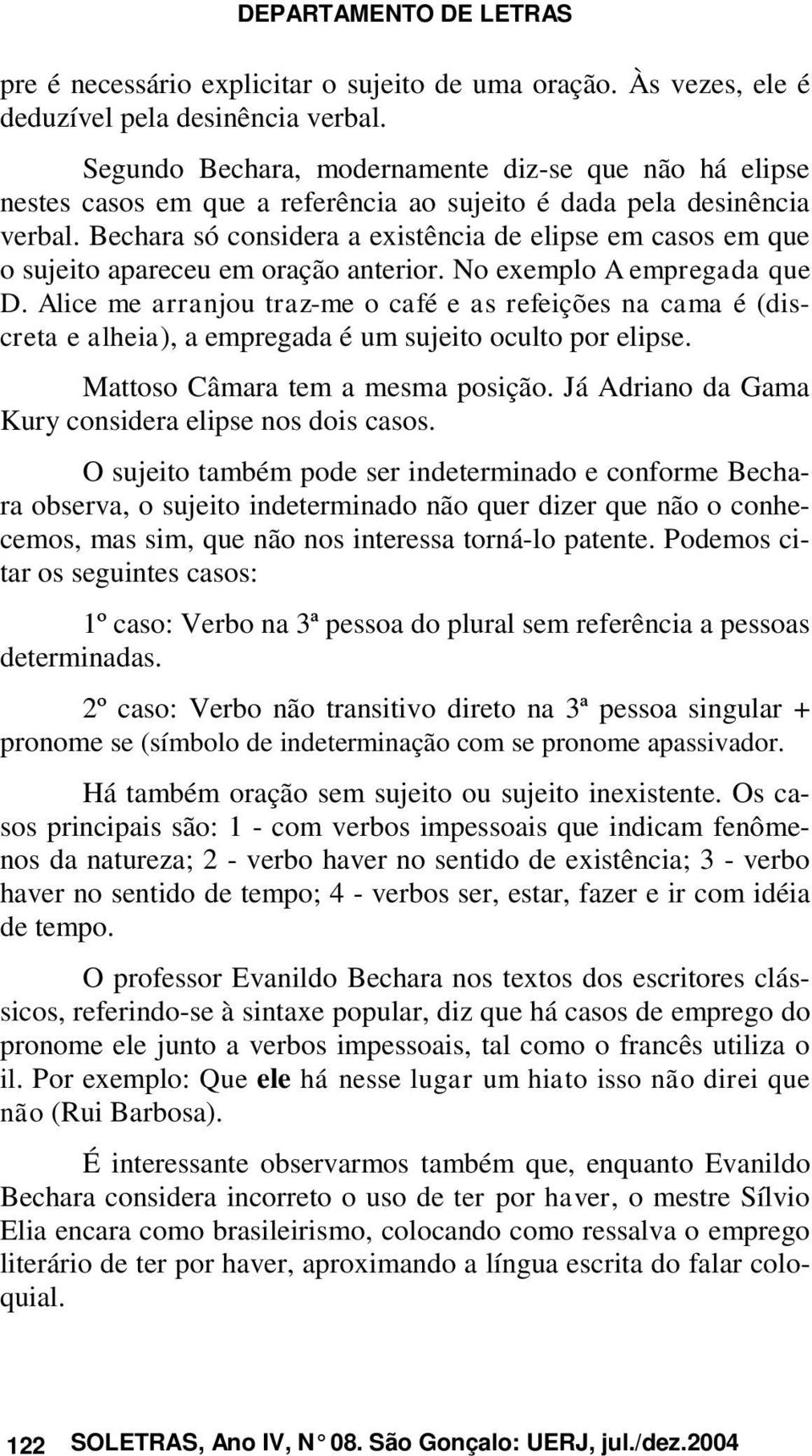 Bechara só considera a existência de elipse em casos em que o sujeito apareceu em oração anterior. No exemplo A empregada que D.