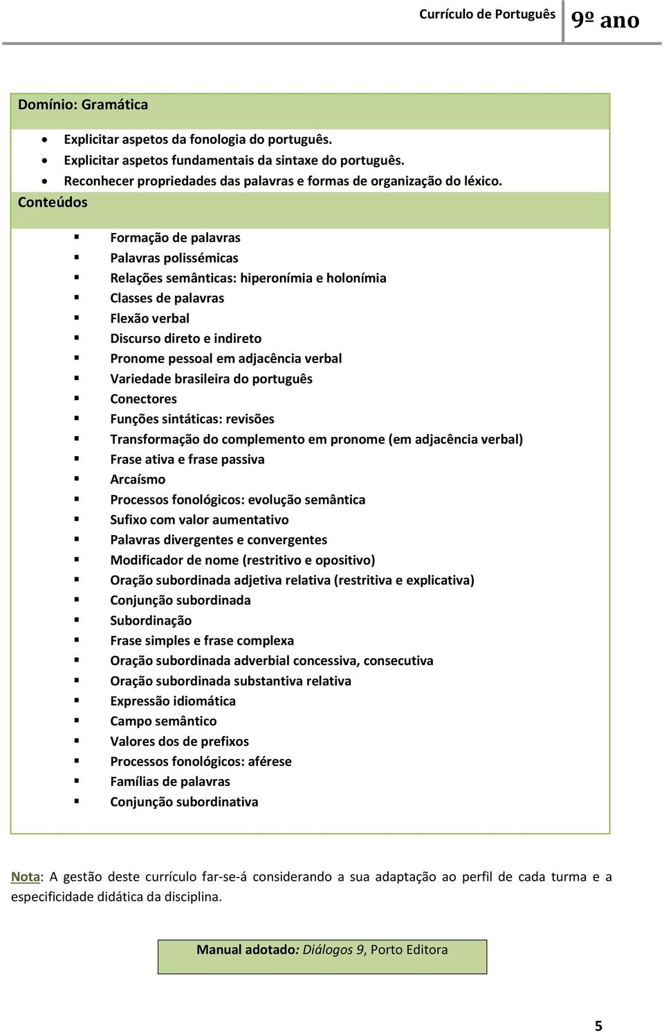 brasileira do português Conectores Funções sintáticas: revisões Transformação do complemento em pronome (em adjacência verbal) Frase ativa e frase passiva Arcaísmo Processos fonológicos: evolução