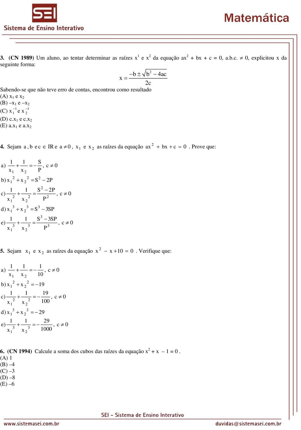 , eplicitou da seguinte forma: b ± b 4ac = c Sabendo-se que não teve erro de contas, encontrou como resultado (A) e (B) e (C) e (D) c.