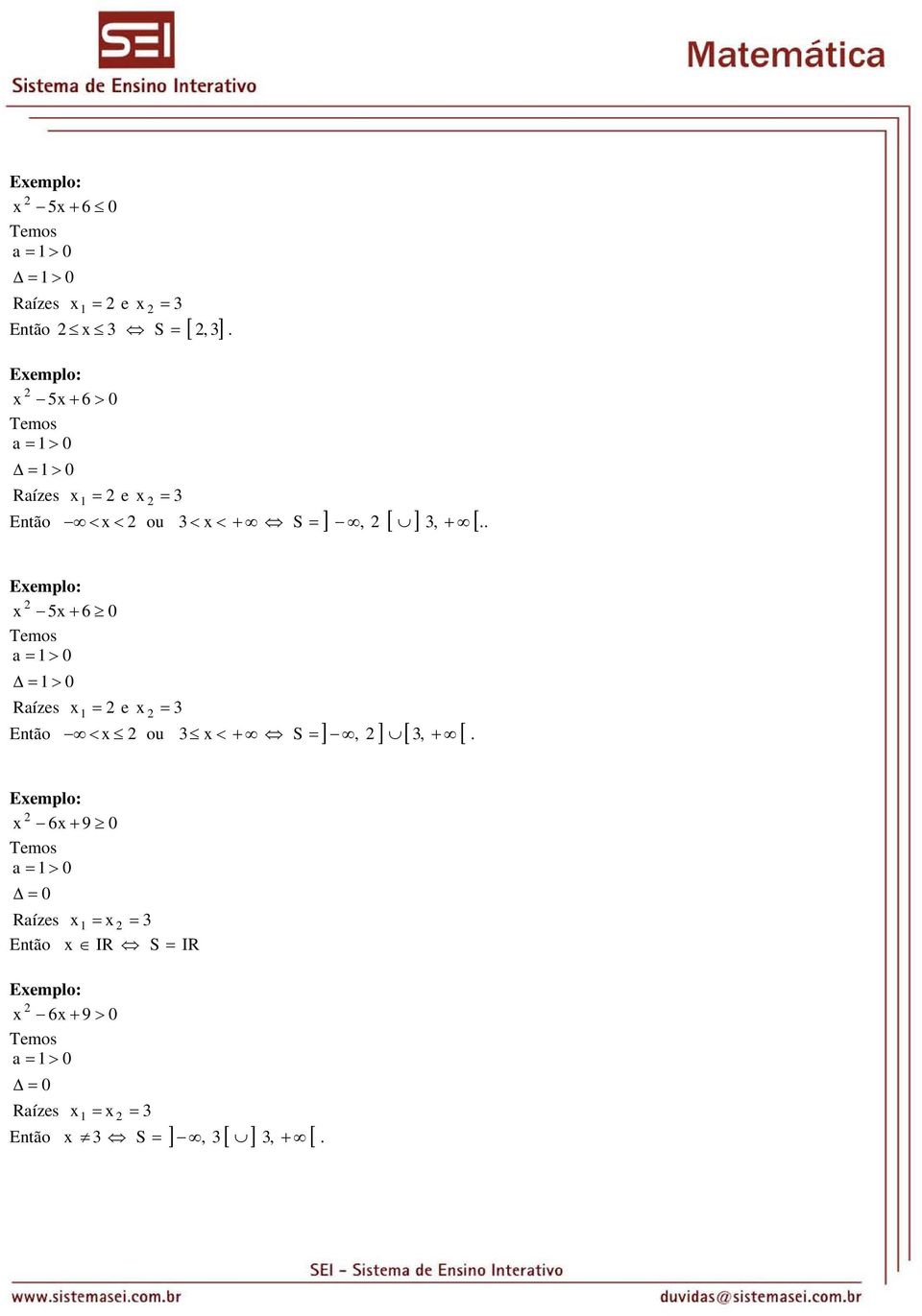 . Eemplo: 5 6 a = > = > Raízes = e = < ou < Então S = ], ] [, [.