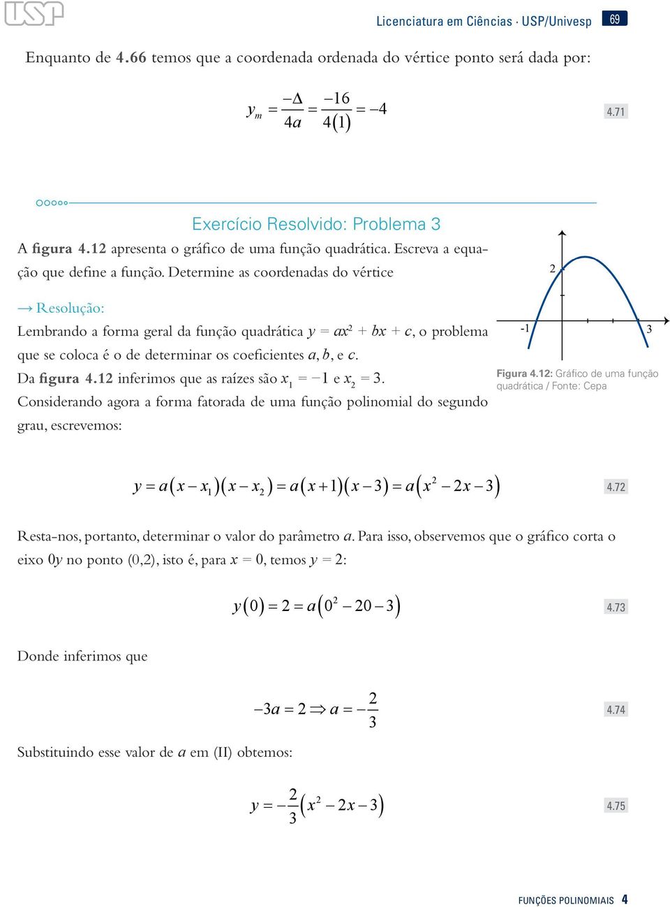 Determe as coordeadas do vértce Resolução: Lembrado a forma geral da fução quadrátca y = ax + bx + c, o problema que se coloca é o de determar os coefcetes a, b, e c. Da fgura 4.