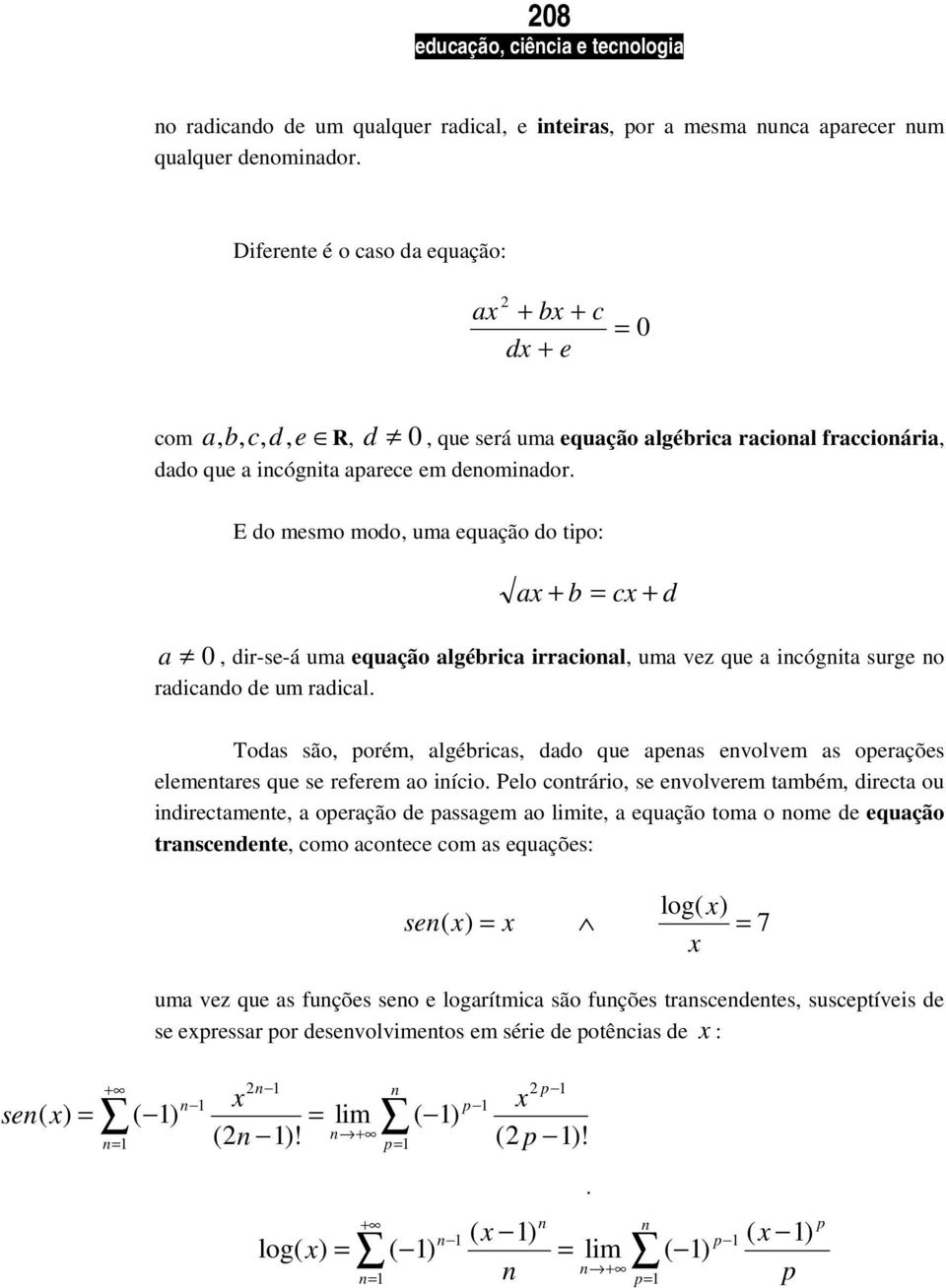 E do mesmo modo, uma equação do tipo: ax + b cx + d a 0, dir-se-á uma equação algébrica irracional, uma vez que a incógnita surge no radicando de um radical.