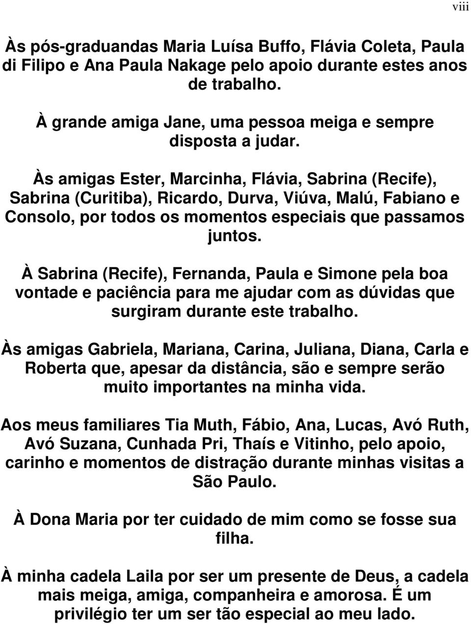 À Sabrina (Recife), Fernanda, Paula e Simone pela boa vontade e paciência para me ajudar com as dúvidas que surgiram durante este trabalho.