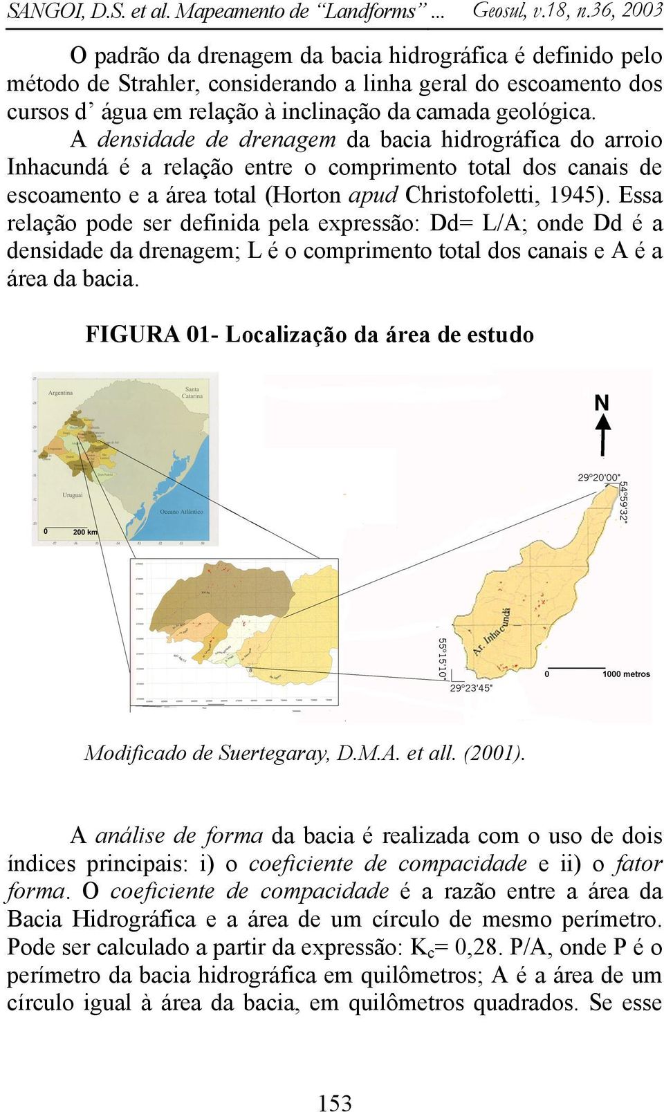 Essa relação pode ser definida pela expressão: Dd= L/A; onde Dd é a densidade da drenagem; L é o comprimento total dos canais e A é a área da bacia.