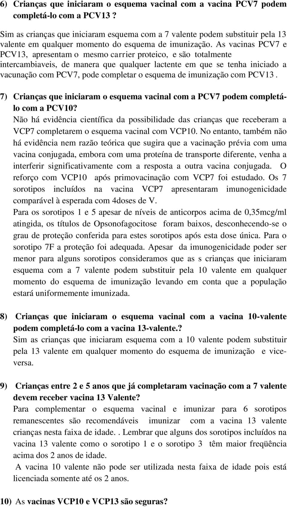 As vacinas PCV7 e PCV13, apresentam o mesmo carrier proteico, e são totalmente intercambiaveis, de manera que qualquer lactente em que se tenha iniciado a vacunação com PCV7, pode completar o esquema