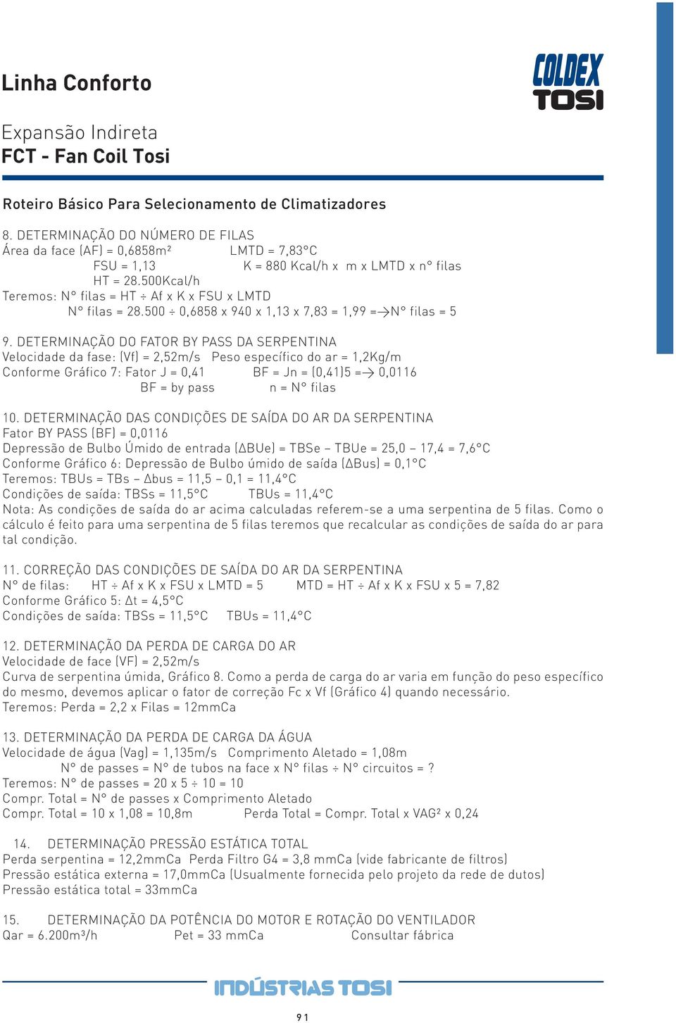 N filas Teremos: TBUs = TBs Δbus = 11,5 0,1 = 11,4 C Condições de saída: TBSs = 11,5 C TBUs = 11,4 C Nota: As condições de saída do ar acima calculadas referem-se a uma serpentina de 5 filas.