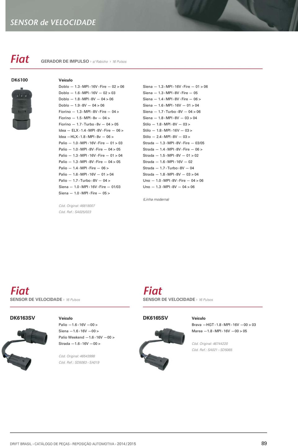 3 MPI 8V Fire 04 > 05 Palio 1.4 MPI Fire 06 > Palio 1.6 MPI 16V 01 > 04 Palio 1.7 Turbo 8V 04 > Siena 1.0 MPI 16V Fire 01/03 Siena 1.0 MPI Fire 05 > Cód. Original: 46818007 Cód. Ref.