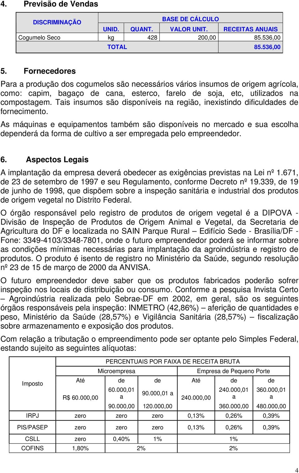 Tais insumos são disponíveis na região, inexistindo dificuldades de fornecimento.