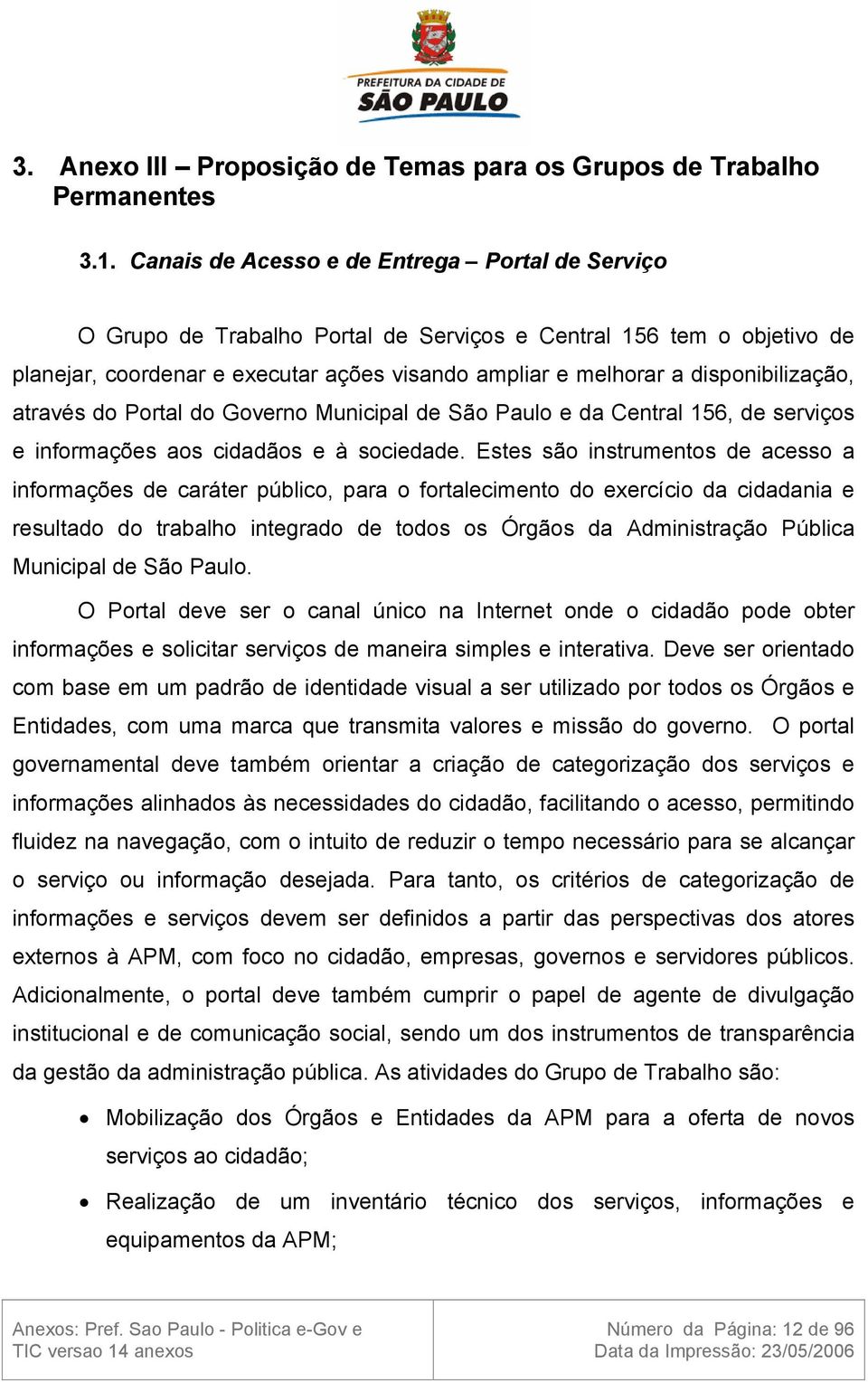 disponibilização, através do Portal do Governo Municipal de São Paulo e da Central 156, de serviços e informações aos cidadãos e à sociedade.