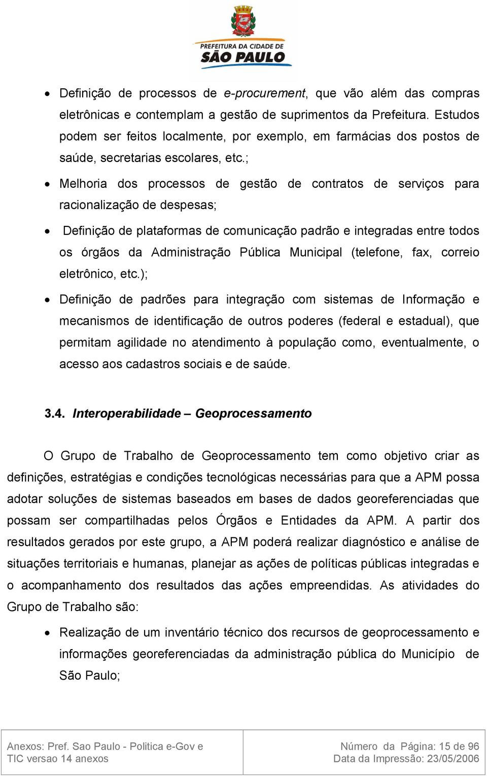 ; Melhoria dos processos de gestão de contratos de serviços para racionalização de despesas; Definição de plataformas de comunicação padrão e integradas entre todos os órgãos da Administração Pública