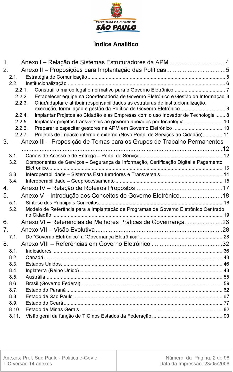 Criar/adaptar e atribuir responsabilidades às estruturas de institucionalização, execução, formulação e gestão da Política de Governo Eletrônico... 8 2.2.4.