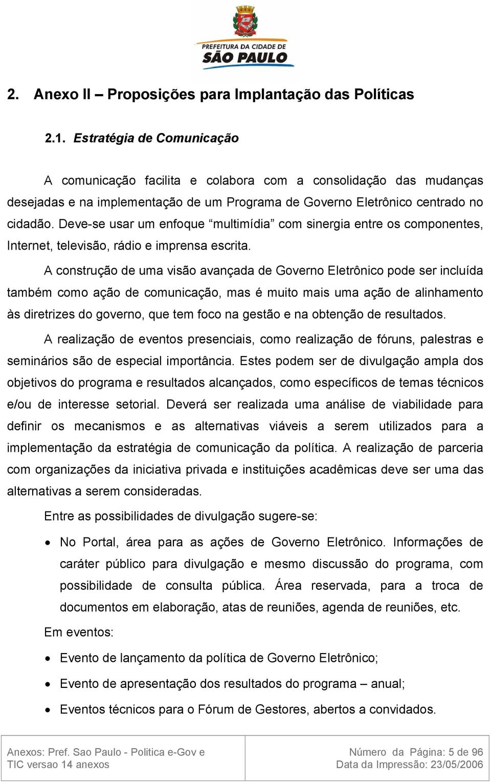 Deve-se usar um enfoque multimídia com sinergia entre os componentes, Internet, televisão, rádio e imprensa escrita.