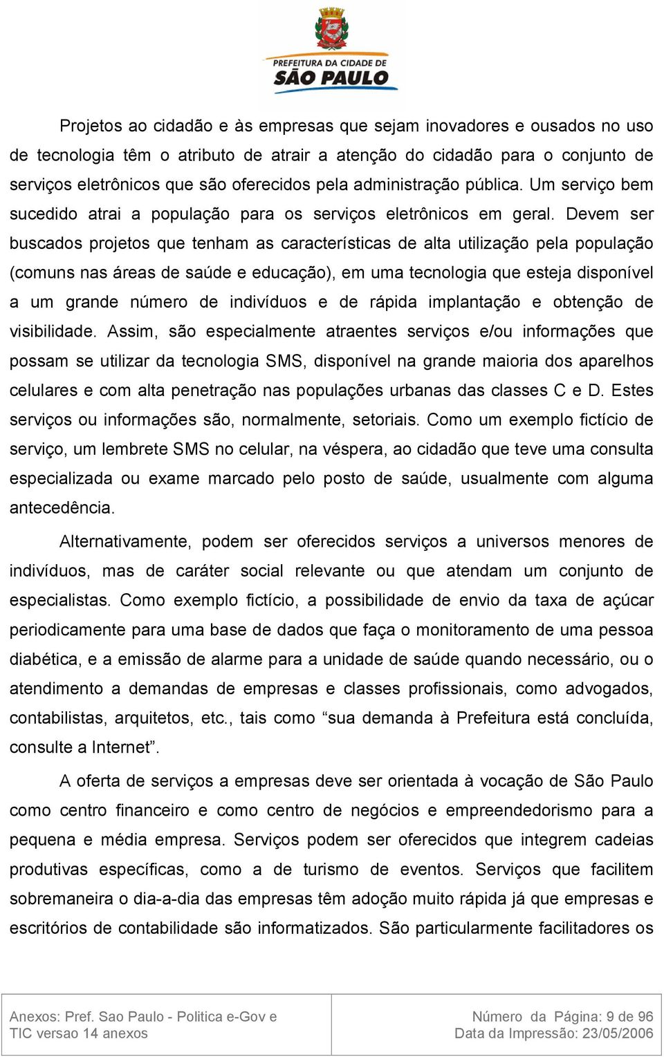 Devem ser buscados projetos que tenham as características de alta utilização pela população (comuns nas áreas de saúde e educação), em uma tecnologia que esteja disponível a um grande número de