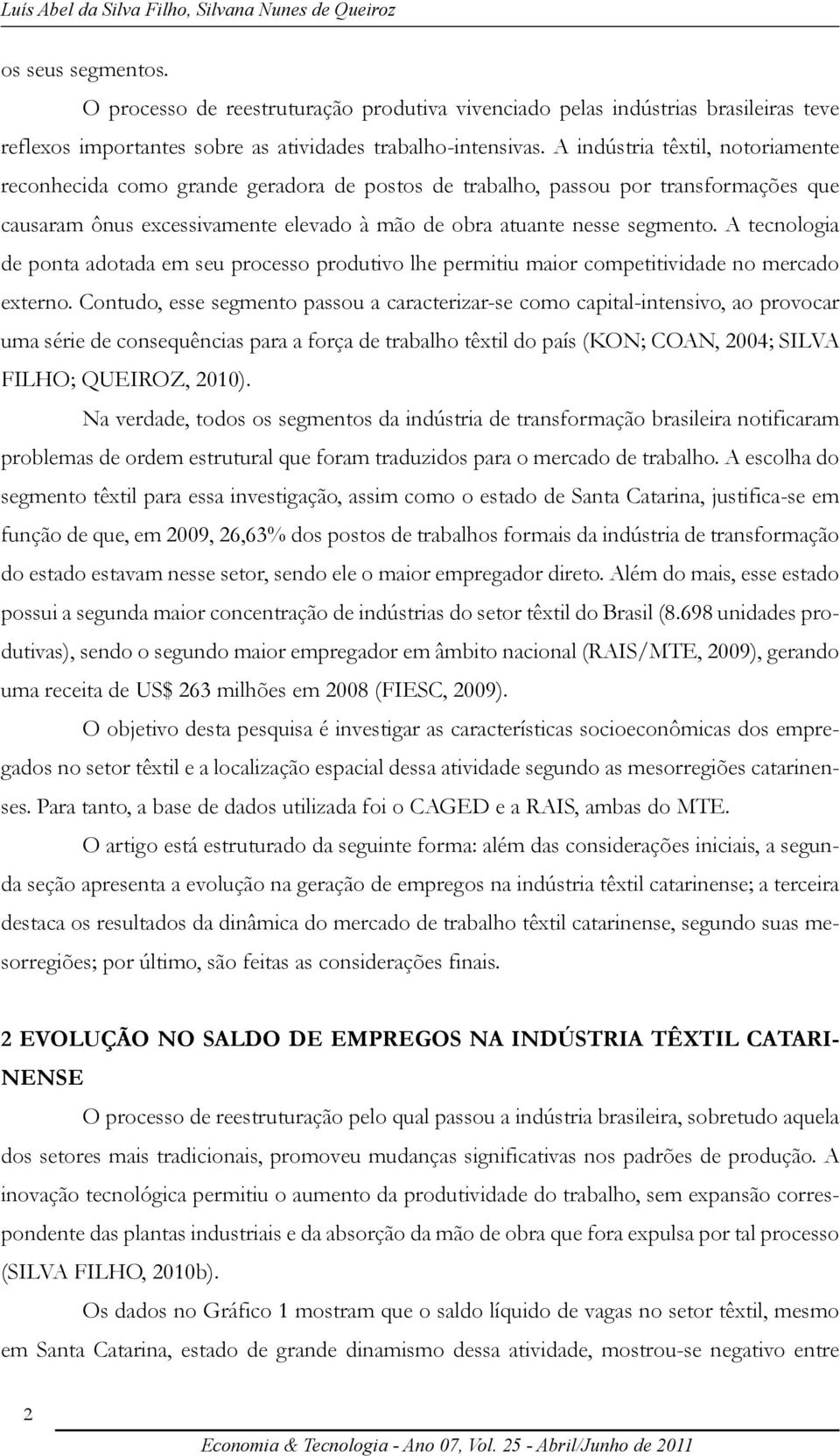 A indústria têxtil, notoriamente reconhecida como grande geradora de postos de trabalho, passou por transformações que causaram ônus excessivamente elevado à mão de obra atuante nesse segmento.