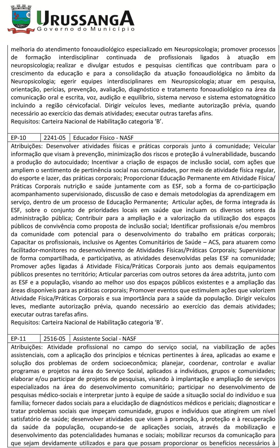 em Neuropsicologia; atuar em pesquisa, orientação, perícias, prevenção, avaliação, diagnóstico e tratamento fonoaudiológico na área da comunicação oral e escrita, voz, audição e equilíbrio, sistema