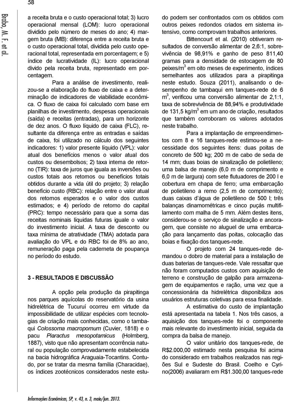 operacional total, dividida pelo custo operacional total, representada em porcentagem; e 5) índice de lucratividade (IL): lucro operacional divido pela receita bruta, representado em porcentagem.