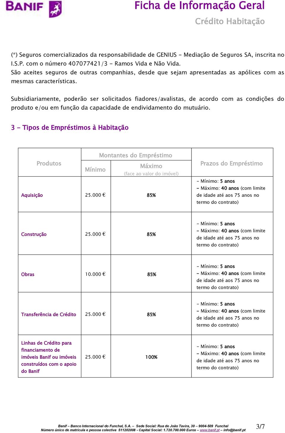 Subsidiariamente, poderão ser solicitados fiadores/avalistas, de acordo com as condições do produto e/ou em função da capacidade de endividamento do mutuário.