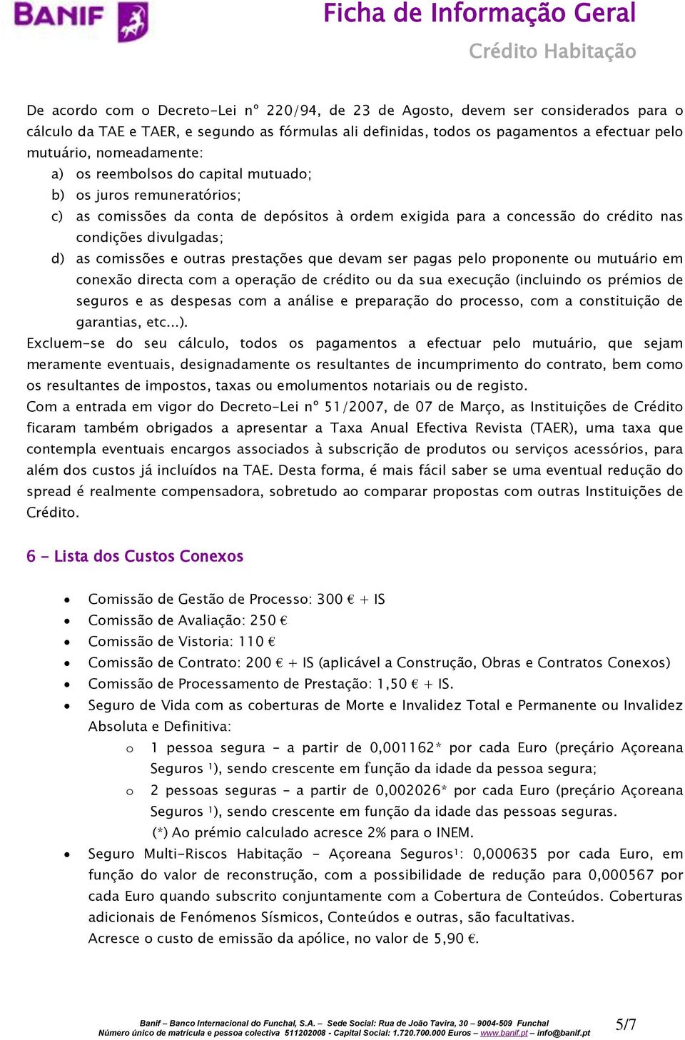 comissões e outras prestações que devam ser pagas pelo proponente ou mutuário em conexão directa com a operação de crédito ou da sua execução (incluindo os prémios de seguros e as despesas com a