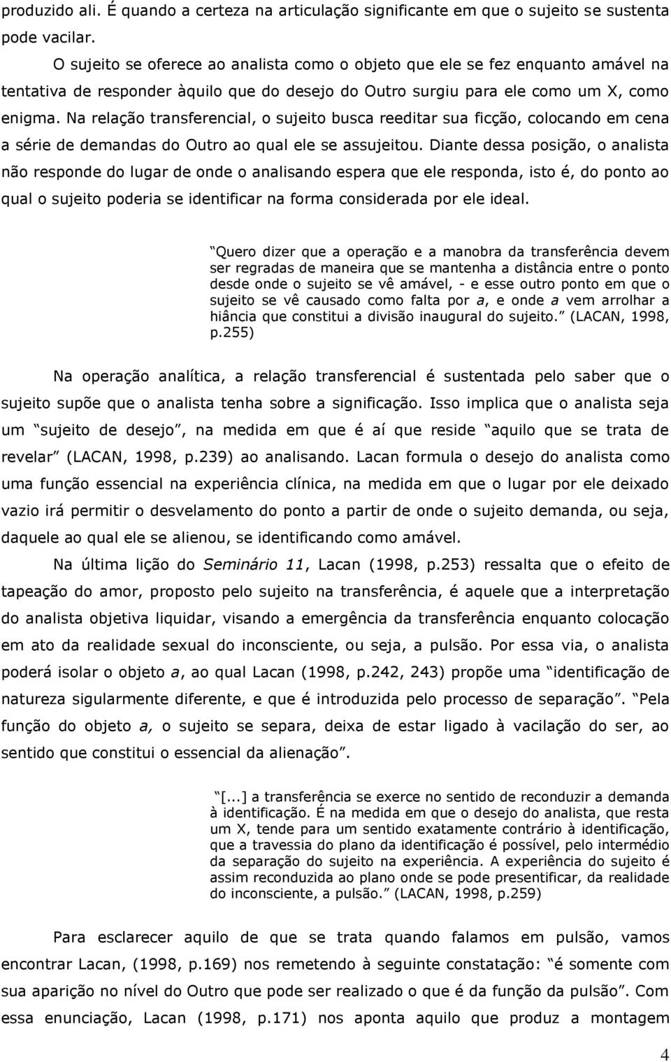 Na relação transferencial, o sujeito busca reeditar sua ficção, colocando em cena a série de demandas do Outro ao qual ele se assujeitou.