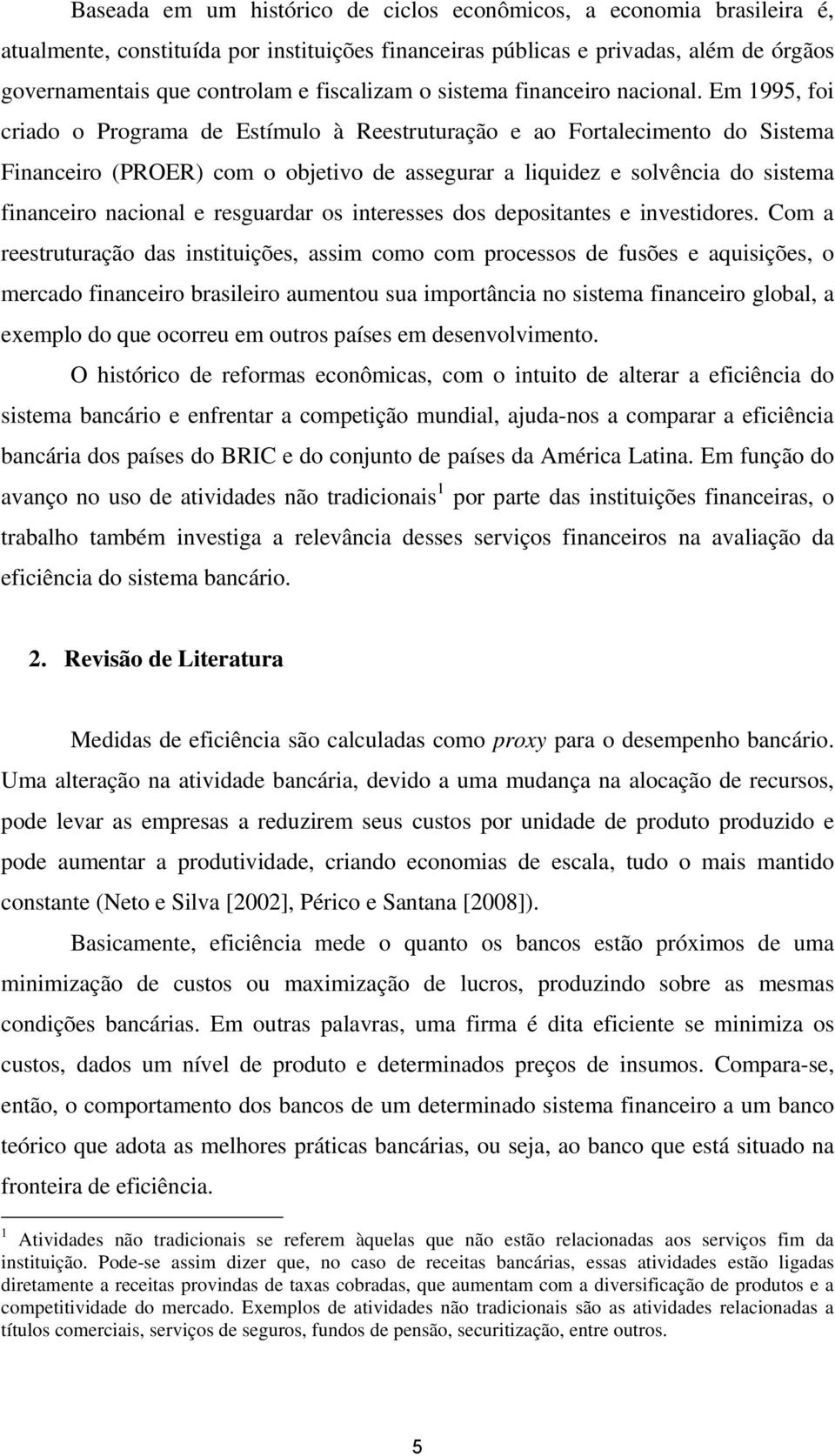 Em 1995, foi criado o Programa de Estímulo à Reestruturação e ao Fortalecimento do Sistema Financeiro (PROER) com o objetivo de assegurar a liquidez e solvência do sistema financeiro nacional e