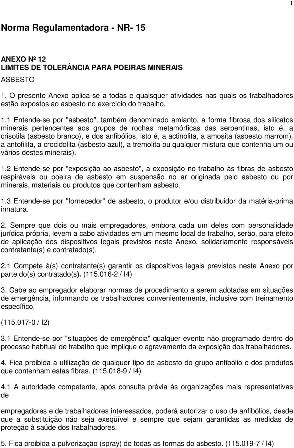 1 Entende-se por "asbesto", também denominado amianto, a forma fibrosa dos silicatos minerais pertencentes aos grupos de rochas metamórficas das serpentinas, isto é, a crisotila (asbesto branco), e