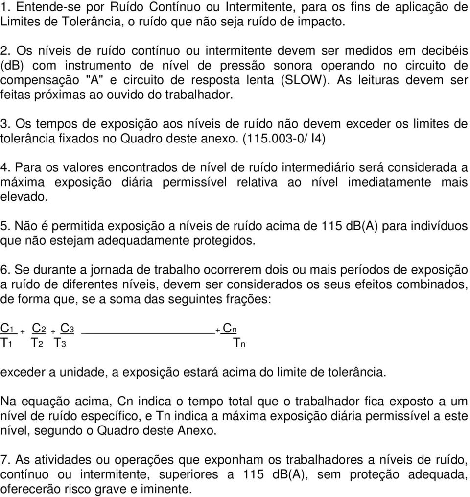 As leituras devem ser feitas próximas ao ouvido do trabalhador. 3. Os tempos de exposição aos níveis de ruído não devem exceder os limites de tolerância fixados no Quadro deste anexo. (115.