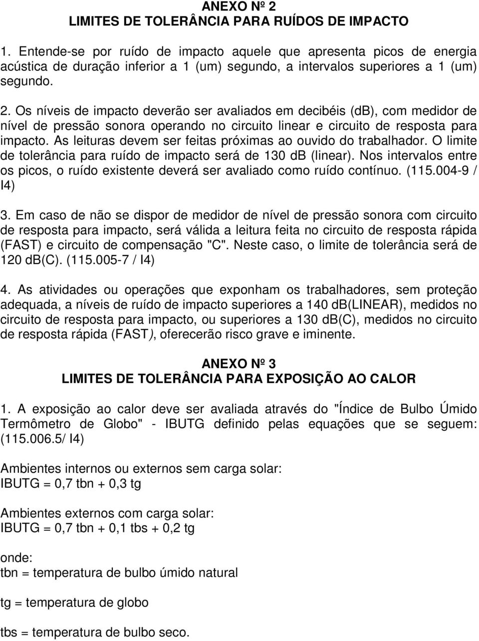 Os níveis de impacto deverão ser avaliados em decibéis (db), com medidor de nível de pressão sonora operando no circuito linear e circuito de resposta para impacto.