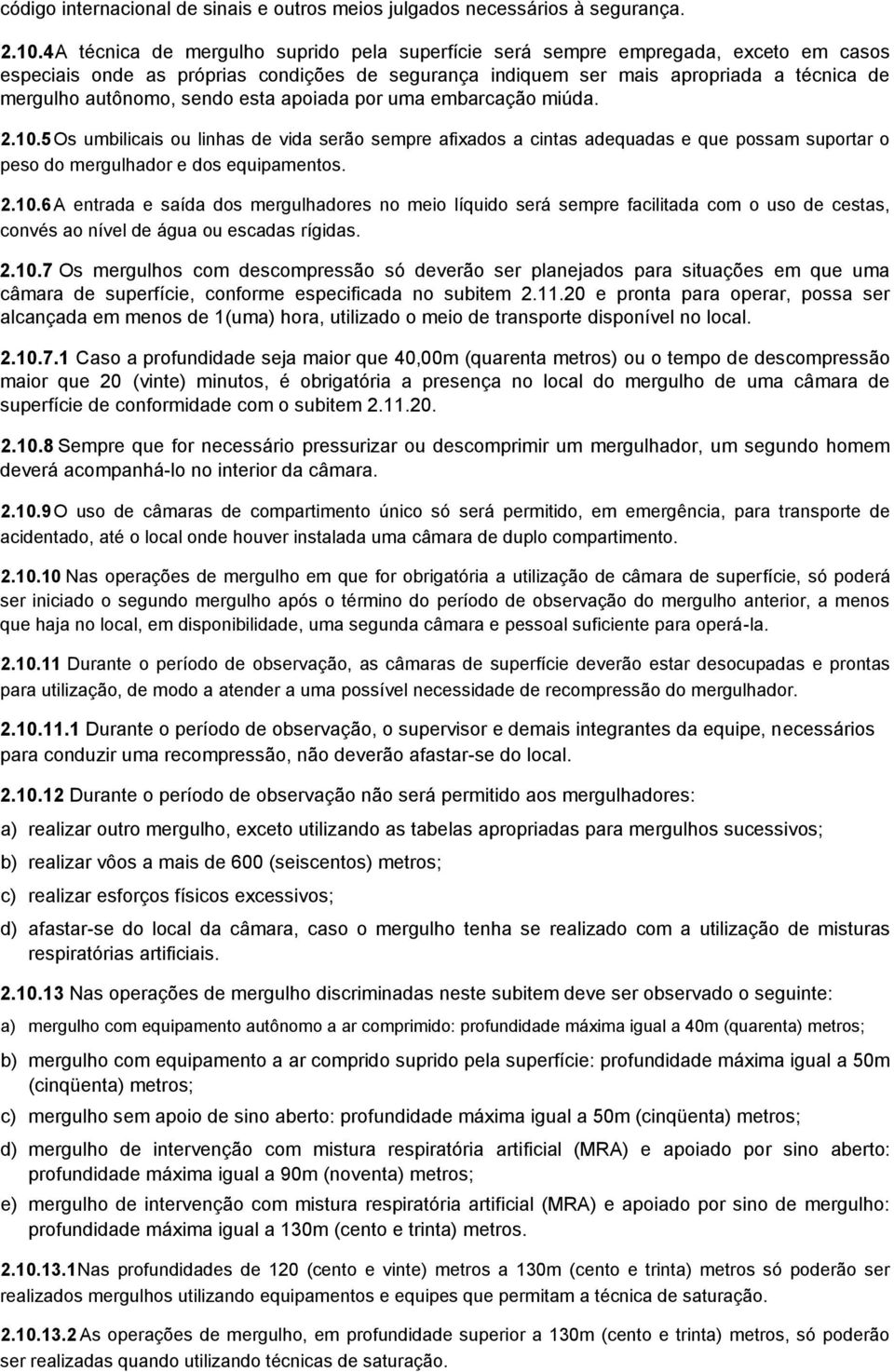 sendo esta apoiada por uma embarcação miúda. 2.10.5 Os umbilicais ou linhas de vida serão sempre afixados a cintas adequadas e que possam suportar o peso do mergulhador e dos equipamentos. 2.10.6 A entrada e saída dos mergulhadores no meio líquido será sempre facilitada com o uso de cestas, convés ao nível de água ou escadas rígidas.